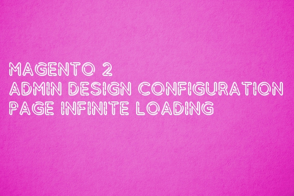 Magento 2 Design Configuration page infinite loading